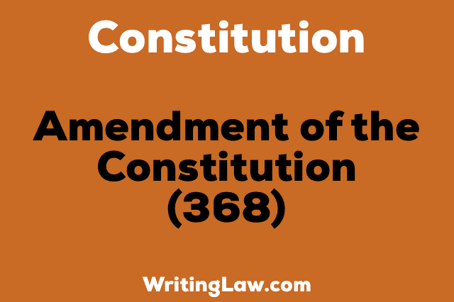 AMENDMENT OF THE CONSTITUTION 368